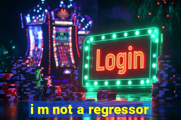 i m not a regressor